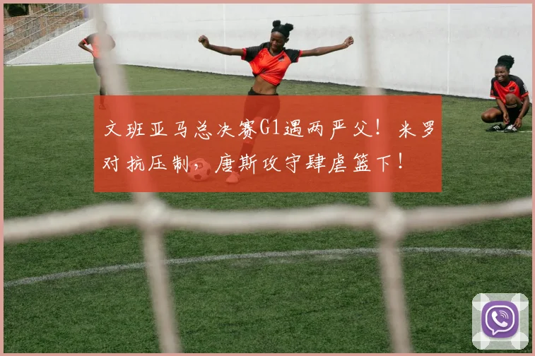 文班亚马总决赛G1遇两严父！米罗对抗压制，唐斯攻守肆虐篮下！